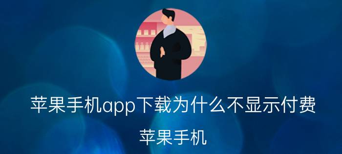 苹果手机app下载为什么不显示付费 苹果手机